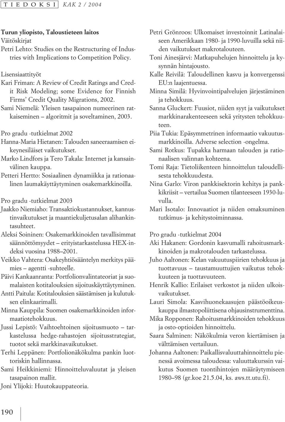 Sami Niemelä: Yleisen tasapainon numeerinen ratkaiseminen algoritmit ja soveltaminen, 2003. Pro gradu -tutkielmat 2002 Hanna-Maria Hietanen: Talouden saneeraamisen eikeynesiläiset vaikutukset.