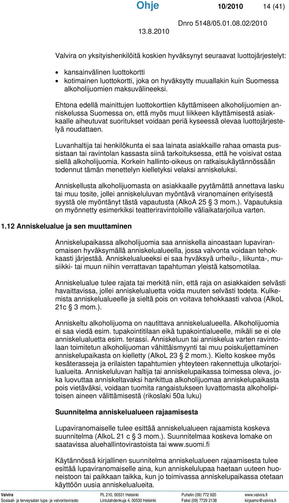 Ehtona edellä mainittujen luottokorttien käyttämiseen alkoholijuomien anniskelussa Suomessa on, että myös muut liikkeen käyttämisestä asiakkaalle aiheutuvat suoritukset voidaan periä kyseessä olevaa
