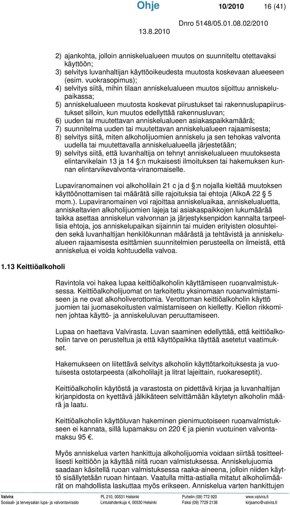 vuokrasopimus); 4) selvitys siitä, mihin tilaan anniskelualueen muutos sijoittuu anniskelupaikassa; 5) anniskelualueen muutosta koskevat piirustukset tai rakennuslupapiirustukset silloin, kun muutos