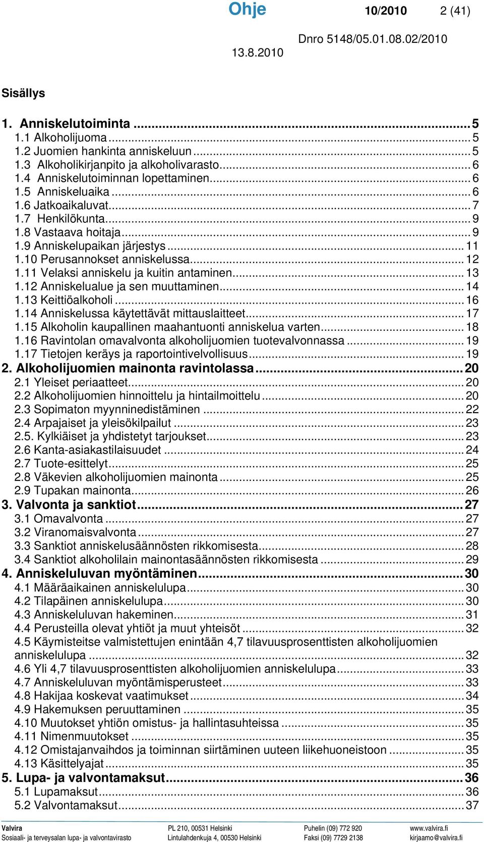 11 Velaksi anniskelu ja kuitin antaminen... 13 1.12 Anniskelualue ja sen muuttaminen... 14 1.13 Keittiöalkoholi...16 1.14 Anniskelussa käytettävät mittauslaitteet... 17 1.
