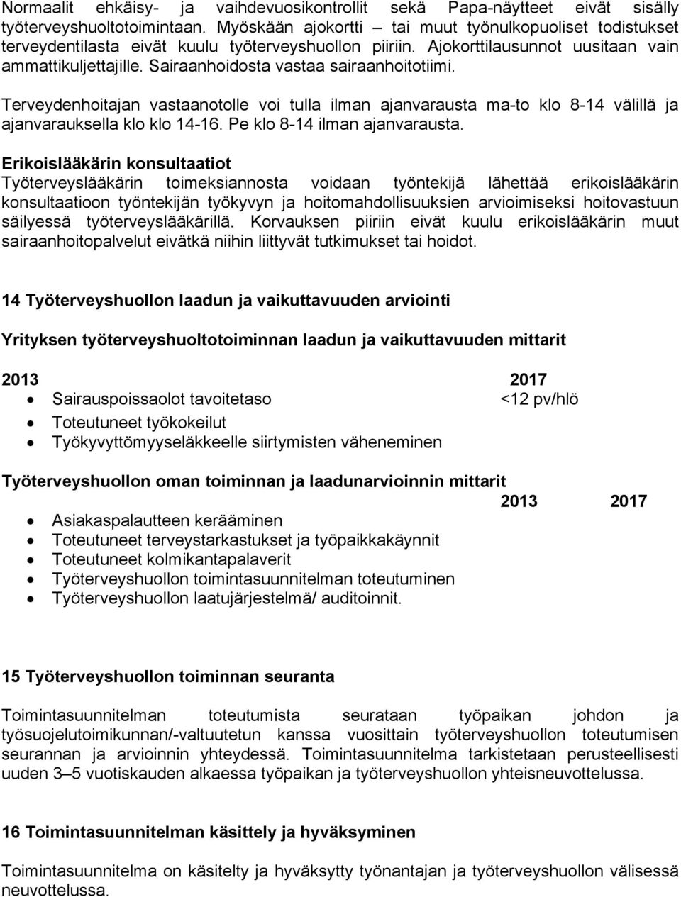 Sairaanhoidosta vastaa sairaanhoitotiimi. Terveydenhoitajan vastaanotolle voi tulla ilman ajanvarausta ma-to klo 8-14 välillä ja ajanvarauksella klo klo 14-16. Pe klo 8-14 ilman ajanvarausta.