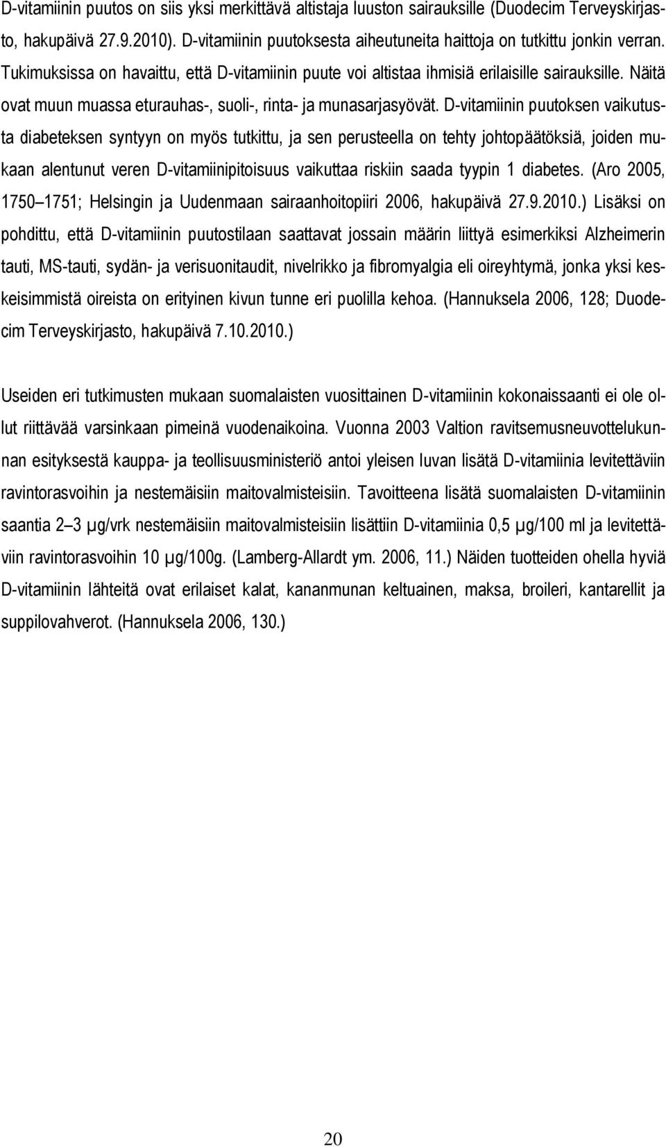 D-vitamiinin puutoksen vaikutusta diabeteksen syntyyn on myös tutkittu, ja sen perusteella on tehty johtopäätöksiä, joiden mukaan alentunut veren D-vitamiinipitoisuus vaikuttaa riskiin saada tyypin 1