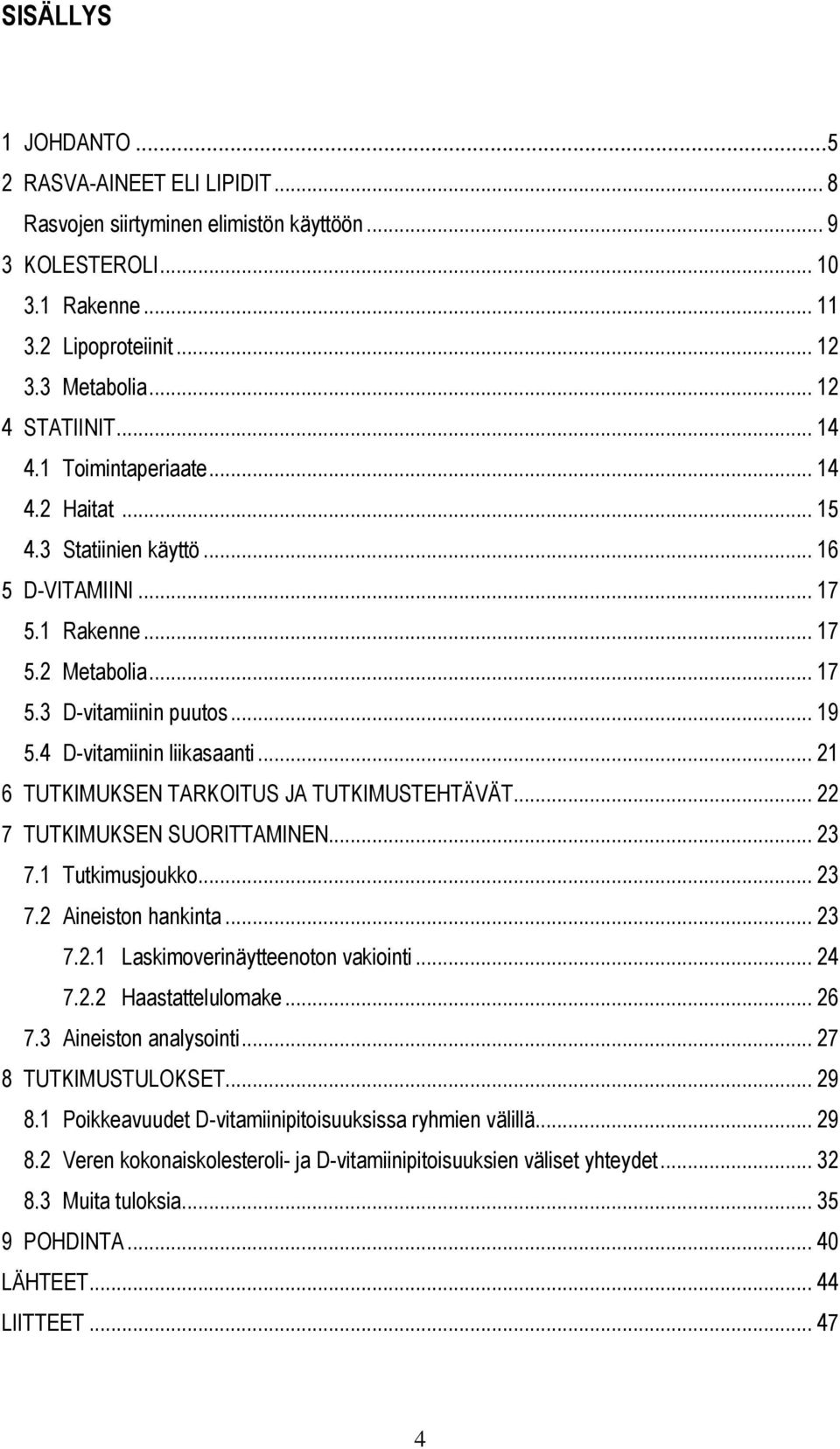 .. 21 6 TUTKIMUKSEN TARKOITUS JA TUTKIMUSTEHTÄVÄT... 22 7 TUTKIMUKSEN SUORITTAMINEN... 23 7.1 Tutkimusjoukko... 23 7.2 Aineiston hankinta... 23 7.2.1 Laskimoverinäytteenoton vakiointi... 24 7.2.2 Haastattelulomake.