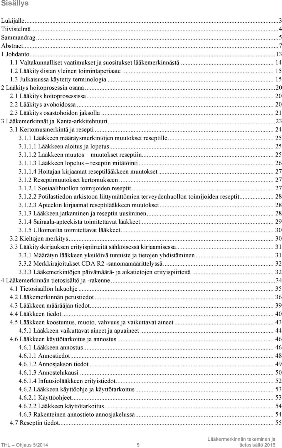 .. 21 3 Lääkemerkinnät ja Kanta-arkkitehtuuri...23 3.1 Kertomusmerkintä ja resepti... 24 3.1.1 Lääkkeen määräysmerkintöjen muutokset reseptille... 25 3.1.1.1 Lääkkeen aloitus ja lopetus... 25 3.1.1.2 Lääkkeen muutos muutokset reseptiin.