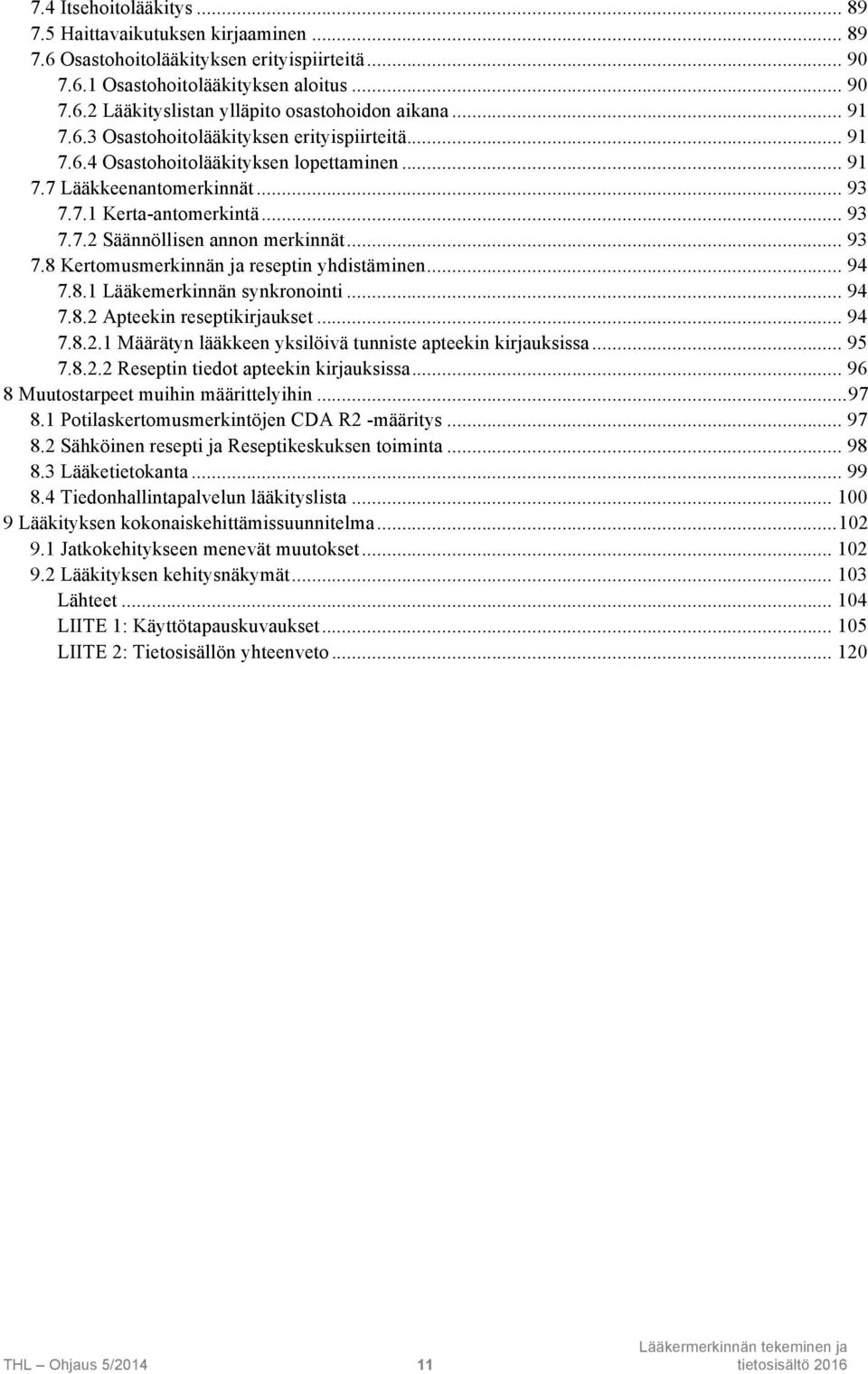 .. 93 7.8 Kertomusmerkinnän ja reseptin yhdistäminen... 94 7.8.1 Lääkemerkinnän synkronointi... 94 7.8.2 Apteekin reseptikirjaukset... 94 7.8.2.1 Määrätyn lääkkeen yksilöivä tunniste apteekin kirjauksissa.