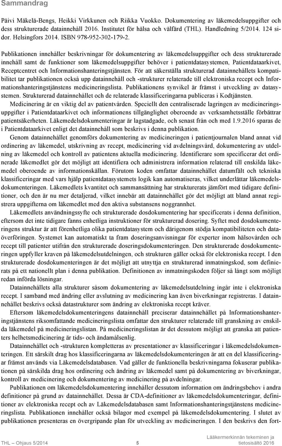 Publikationen innehåller beskrivningar för dokumentering av läkemedelsuppgifter och dess strukturerade innehåll samt de funktioner som läkemedelsuppgifter behöver i patientdatasystemen,