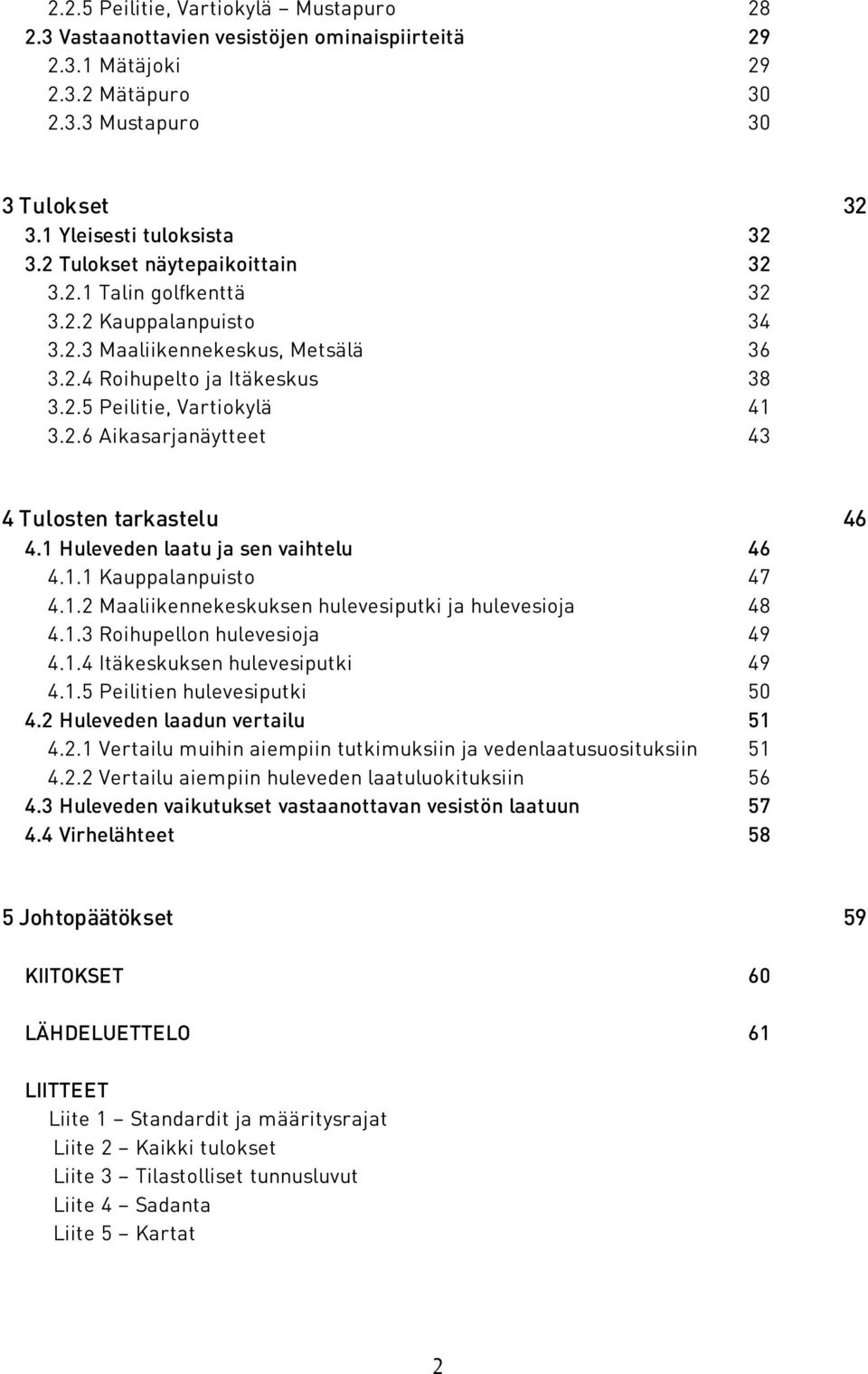 1 Huleveden laatu ja sen vaihtelu 46 4.1.1 Kauppalanpuisto 47 4.1.2 Maaliikennekeskuksen hulevesiputki ja hulevesioja 48 4.1.3 Roihupellon hulevesioja 49 4.1.4 Itäkeskuksen hulevesiputki 49 4.1.5 Peilitien hulevesiputki 50 4.