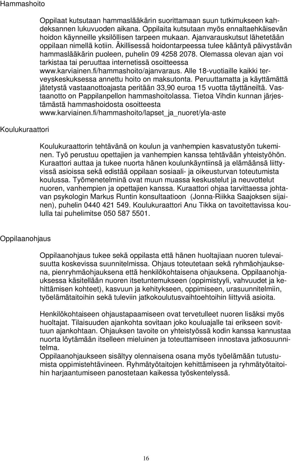 Äkillisessä hoidontarpeessa tulee kääntyä päivystävän hammaslääkärin puoleen, puhelin 09 4258 2078. Olemassa olevan ajan voi tarkistaa tai peruuttaa internetissä osoitteessa www.karviainen.
