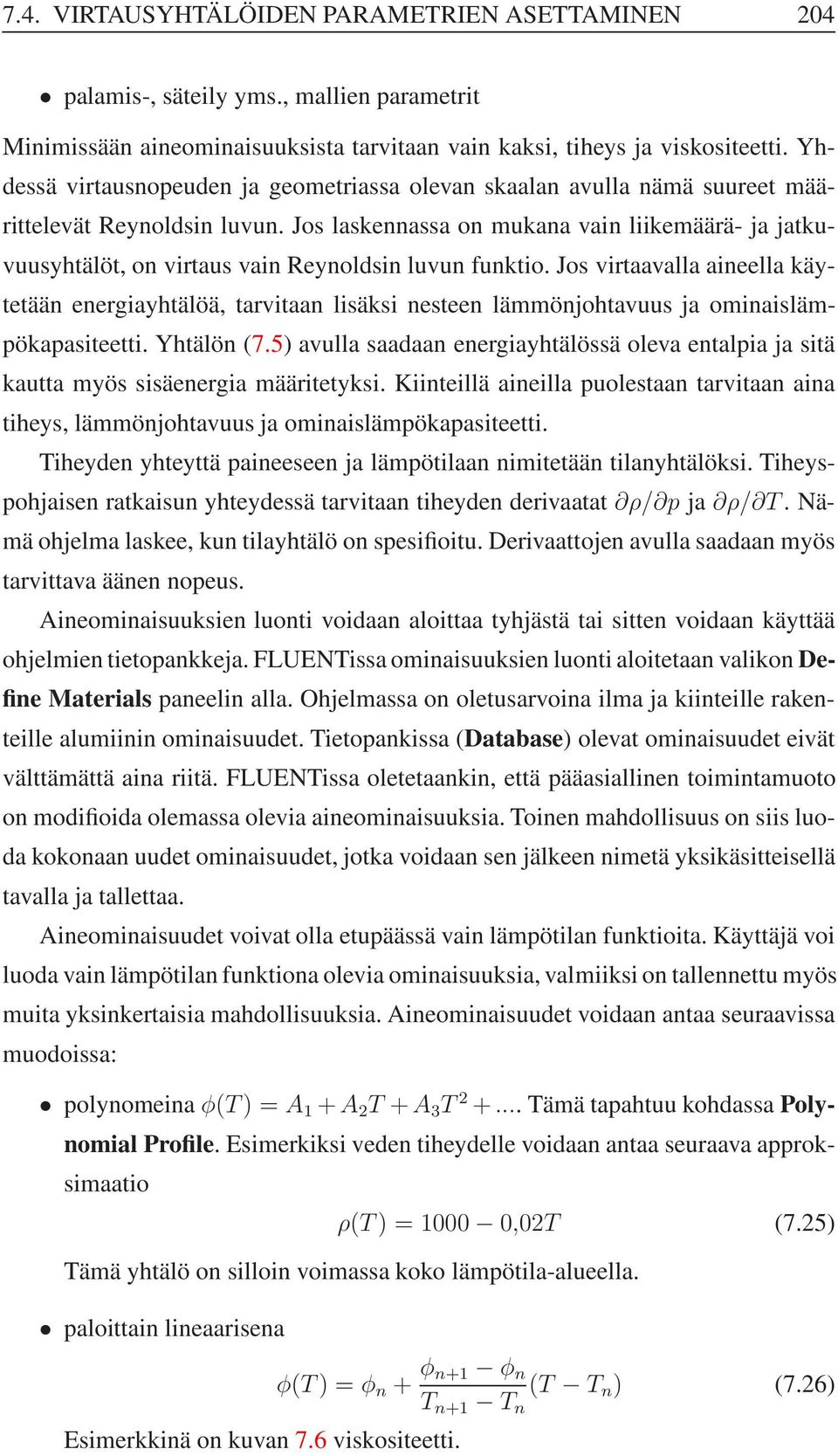 Jos laskennassa on mukana vain liikemäärä- ja jatkuvuusyhtälöt, on virtaus vain Reynoldsin luvun funktio.