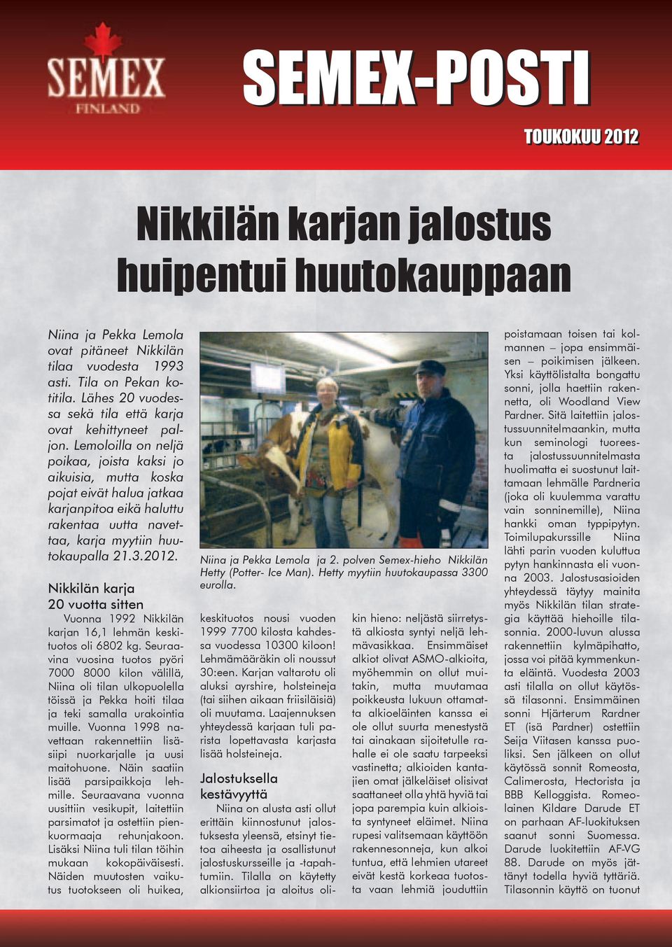 Lemoloilla on neljä poikaa, joista kaksi jo aikuisia, mutta koska pojat eivät halua jatkaa karjanpitoa eikä haluttu rakentaa uutta navettaa, karja myytiin huutokaupalla.3.2012.