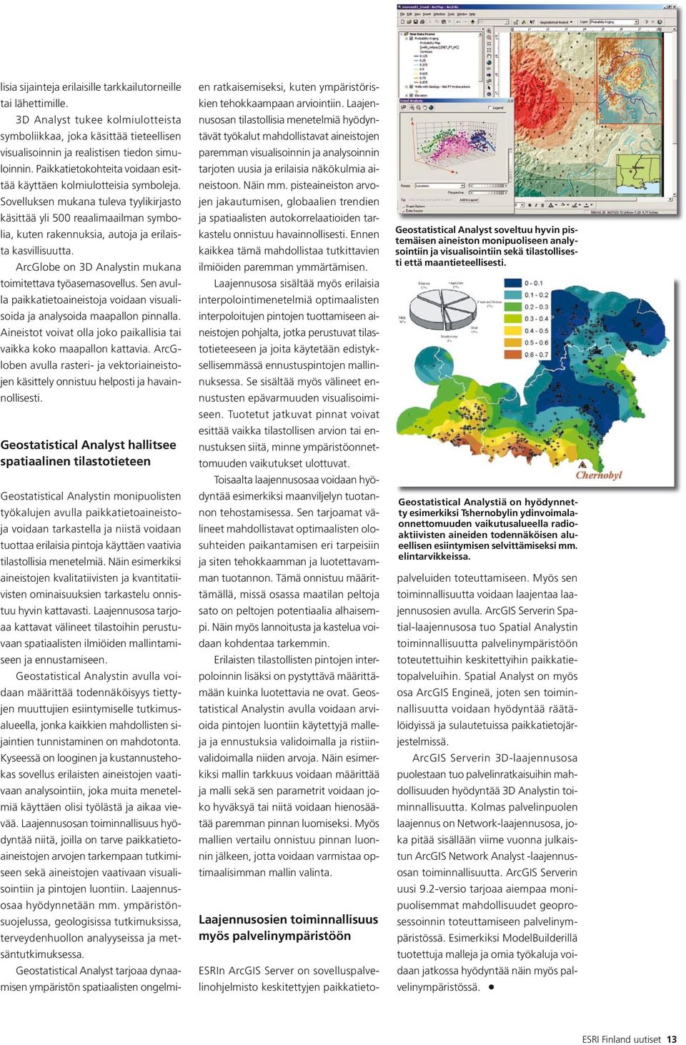 Sovelluksen mukana tuleva tyylikirjasto käsittää yli 500 reaalimaailman symbolia, kuten rakennuksia, autoja ja erilaista kasvillisuutta. ArcGlobe on 3D Analystin mukana toimitettava työasemasovellus.