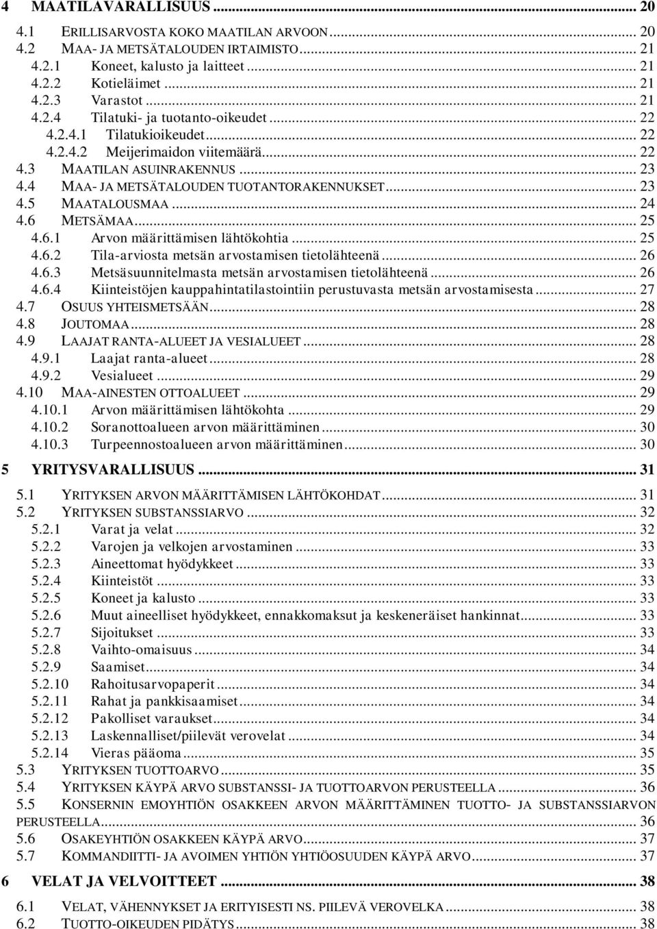 .. 23 4.5 MAATALOUSMAA... 24 4.6 METSÄMAA... 25 4.6.1 Arvon määrittämisen lähtökohtia... 25 4.6.2 Tila-arviosta metsän arvostamisen tietolähteenä... 26 4.6.3 Metsäsuunnitelmasta metsän arvostamisen tietolähteenä.