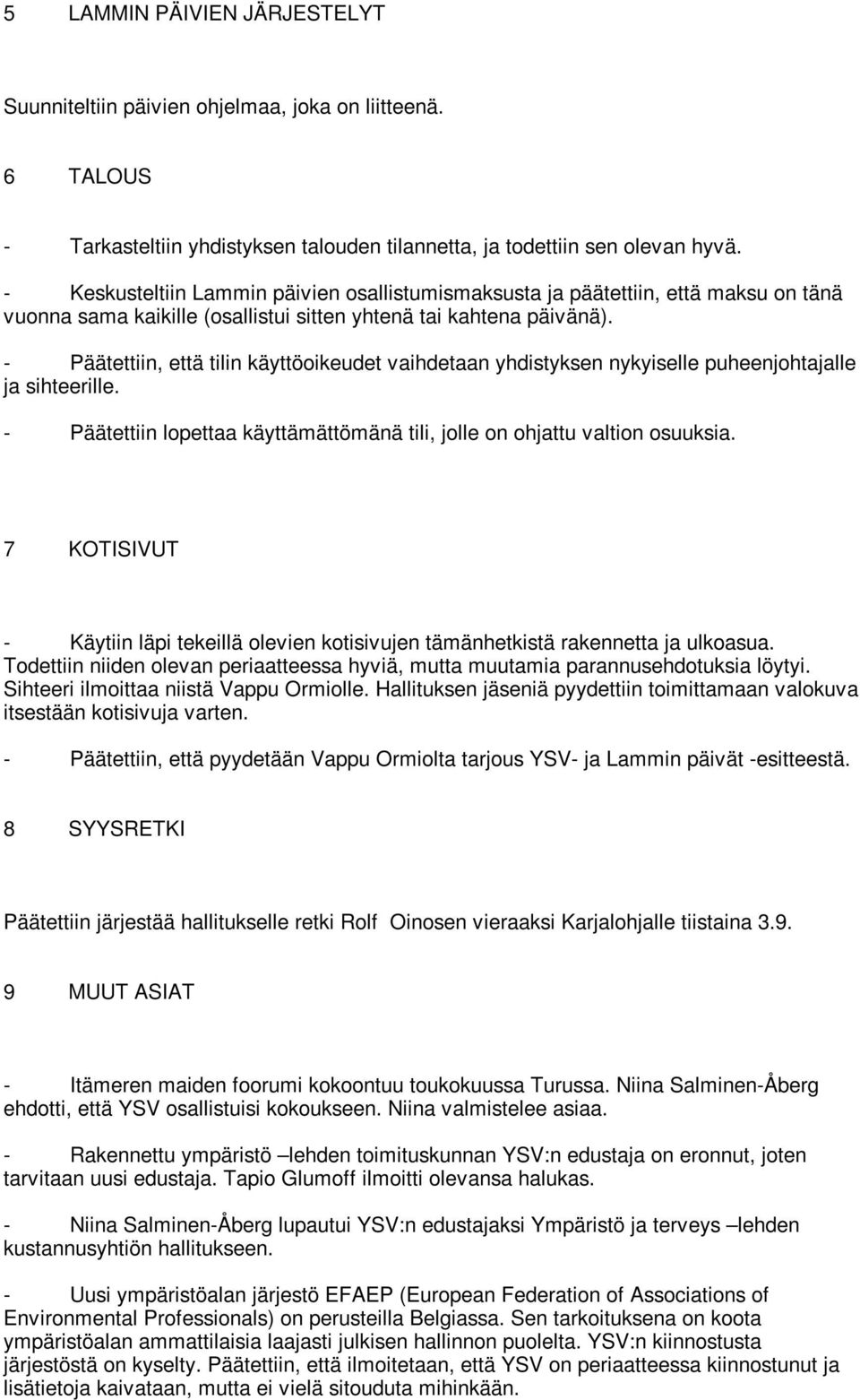 - Päätettiin, että tilin käyttöoikeudet vaihdetaan yhdistyksen nykyiselle puheenjohtajalle ja sihteerille. - Päätettiin lopettaa käyttämättömänä tili, jolle on ohjattu valtion osuuksia.