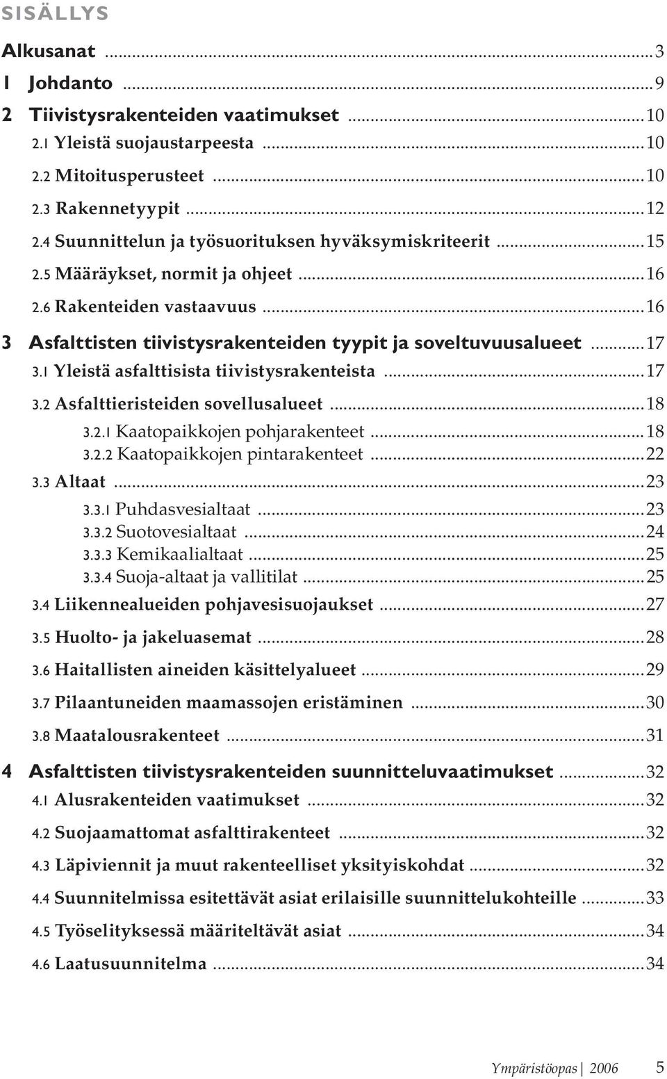 1 Yleistä asfalttisista tiivistysrakenteista...17 3.2 Asfalttieristeiden sovellusalueet...18 3.2.1 Kaatopaikkojen pohjarakenteet...18 3.2.2 Kaatopaikkojen pintarakenteet...22 3.3 Altaat...23 3.3.1 Puhdasvesialtaat.