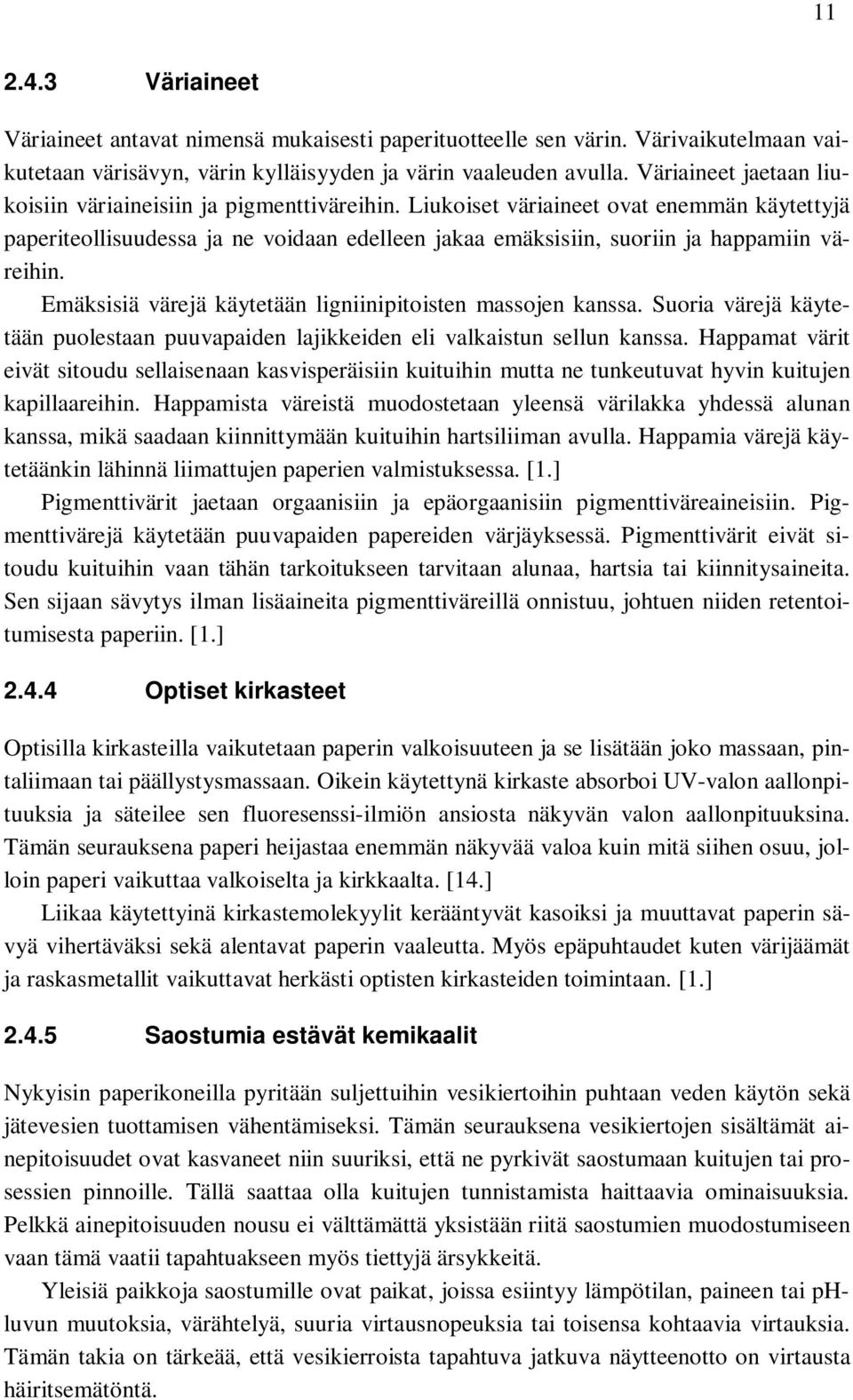 Liukoiset väriaineet ovat enemmän käytettyjä paperiteollisuudessa ja ne voidaan edelleen jakaa emäksisiin, suoriin ja happamiin väreihin. Emäksisiä värejä käytetään ligniinipitoisten massojen kanssa.