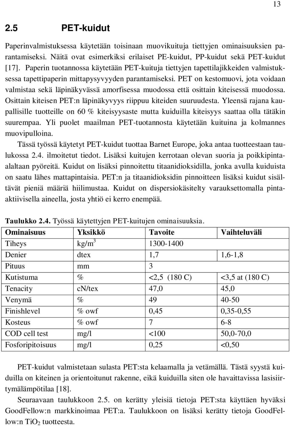 PET on kestomuovi, jota voidaan valmistaa sekä läpinäkyvässä amorfisessa muodossa että osittain kiteisessä muodossa. Osittain kiteisen PET:n läpinäkyvyys riippuu kiteiden suuruudesta.