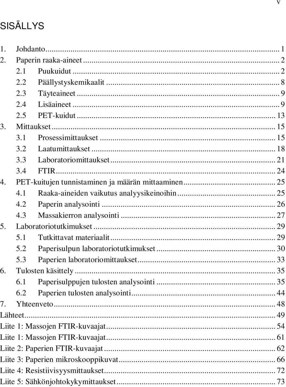 1 Raaka-aineiden vaikutus analyysikeinoihin... 25 4.2 Paperin analysointi... 26 4.3 Massakierron analysointi... 27 5. Laboratoriotutkimukset... 29 5.1 Tutkittavat materiaalit... 29 5.2 Paperisulpun laboratoriotutkimukset.