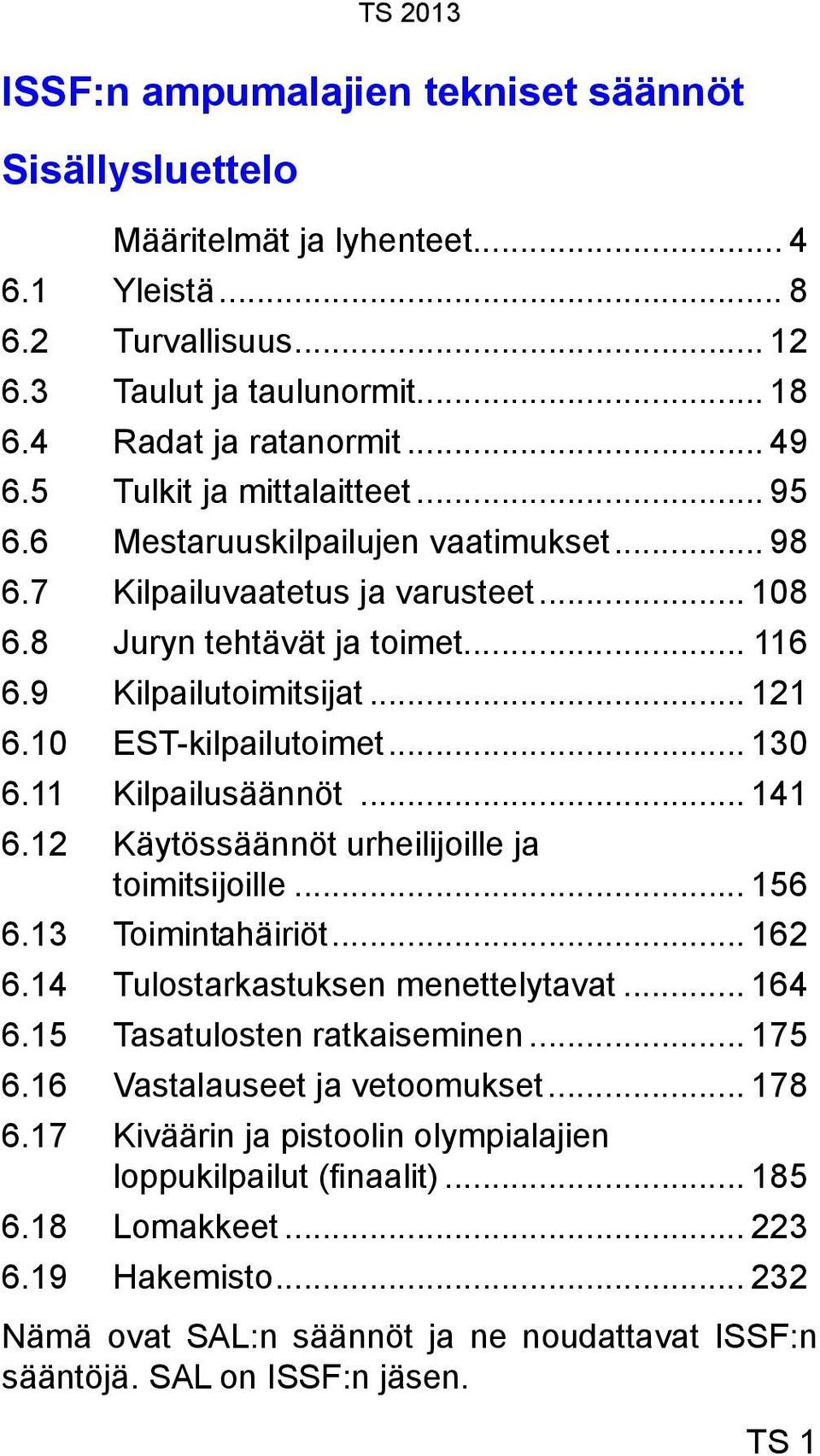 10 EST-kilpailutoimet... 130 6.11 Kilpailusäännöt... 141 6.12 Käytössäännöt urheilijoille ja toimitsijoille... 156 6.13 Toimintahäiriöt... 162 6.14 Tulostarkastuksen menettelytavat... 164 6.