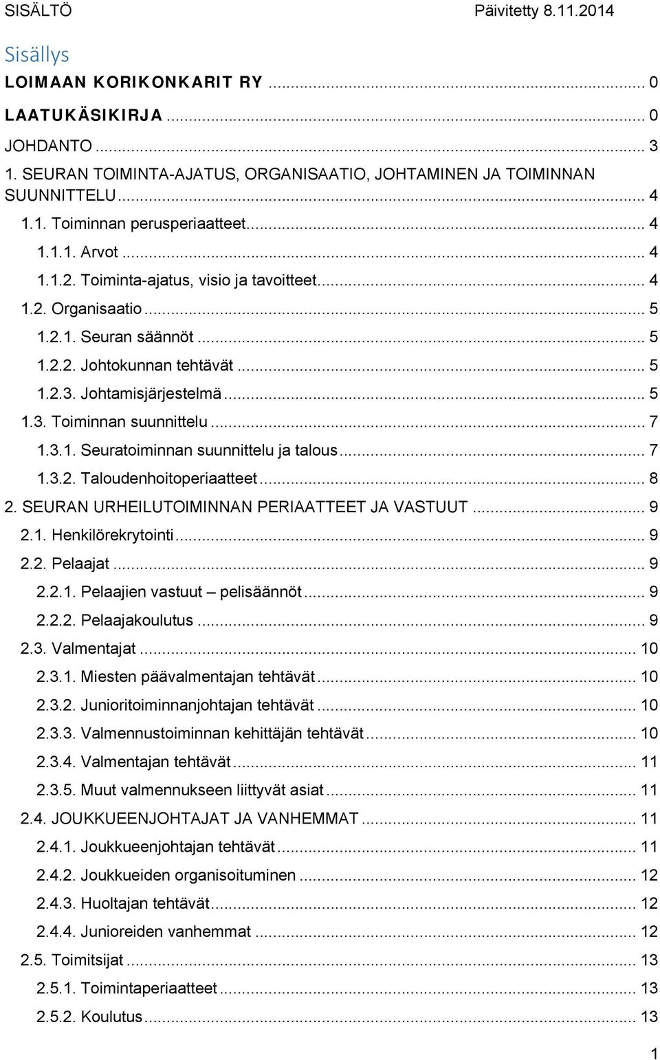 .. 7 1.3.1. Seuratoiminnan suunnittelu ja talous... 7 1.3.2. Taloudenhoitoperiaatteet... 8 2. SEURAN URHEILUTOIMINNAN PERIAATTEET JA VASTUUT... 9 2.1. Henkilörekrytointi... 9 2.2. Pelaajat... 9 2.2.1. Pelaajien vastuut pelisäännöt.