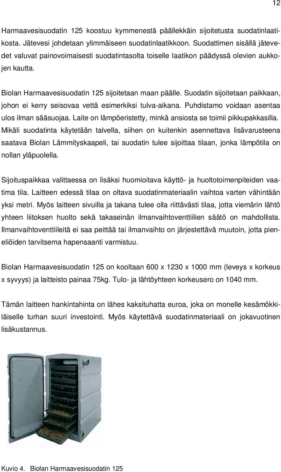 Suodatin sijoitetaan paikkaan, johon ei kerry seisovaa vettä esimerkiksi tulva-aikana. Puhdistamo voidaan asentaa ulos ilman sääsuojaa.