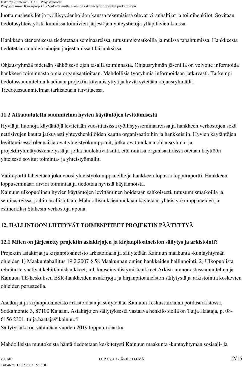 Ohjausryhmää pidetään sähköisesti ajan tasalla toiminnasta. Ohjausryhmän jäsenillä on velvoite informoida hankkeen toiminnasta omia organisaatioitaan. Mahdollisia työryhmiä informoidaan jatkuvasti.