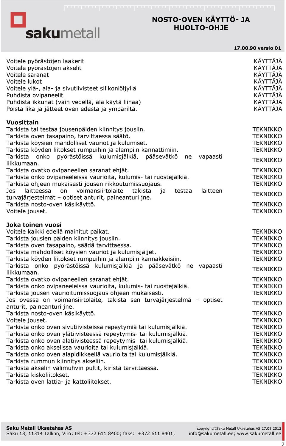 Tarkista köysien mahdolliset vauriot ja kulumiset. Tarkista köyden liitokset rumpuihin ja alempiin kannattimiin. Tarkista onko pyörästöissä kulumisjälkiä, pääsevätkö ne vapaasti liikkumaan.