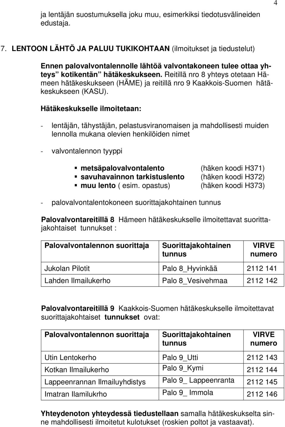 Reitillä nro 8 yhteys otetaan Hämeen hätäkeskukseen (HÄME) ja reitillä nro 9 Kaakkois-Suomen hätäkeskukseen (KASU).