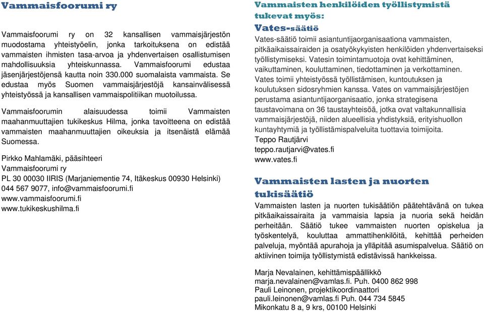 Se edustaa myös Suomen vammaisjärjestöjä kansainvälisessä yhteistyössä ja kansallisen vammaispolitiikan muotoilussa.