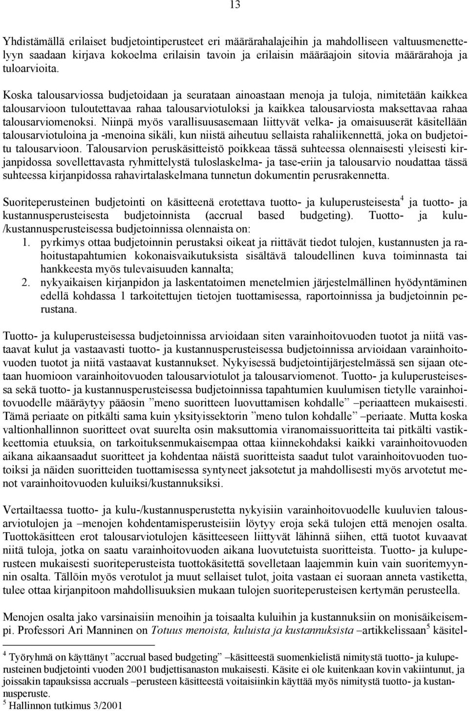 Koska talousarviossa budjetoidaan ja seurataan ainoastaan menoja ja tuloja, nimitetään kaikkea talousarvioon tuloutettavaa rahaa talousarviotuloksi ja kaikkea talousarviosta maksettavaa rahaa