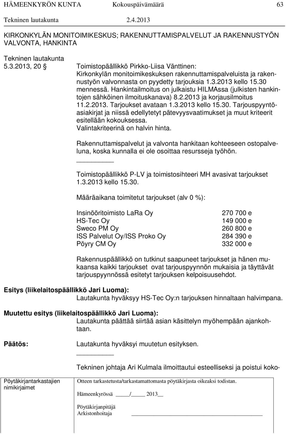 Valintakriteerinä on halvin hinta. Rakennuttamispalvelut ja valvonta hankitaan kohteeseen ostopalveluna, koska kunnalla ei ole osoittaa resursseja työhön.