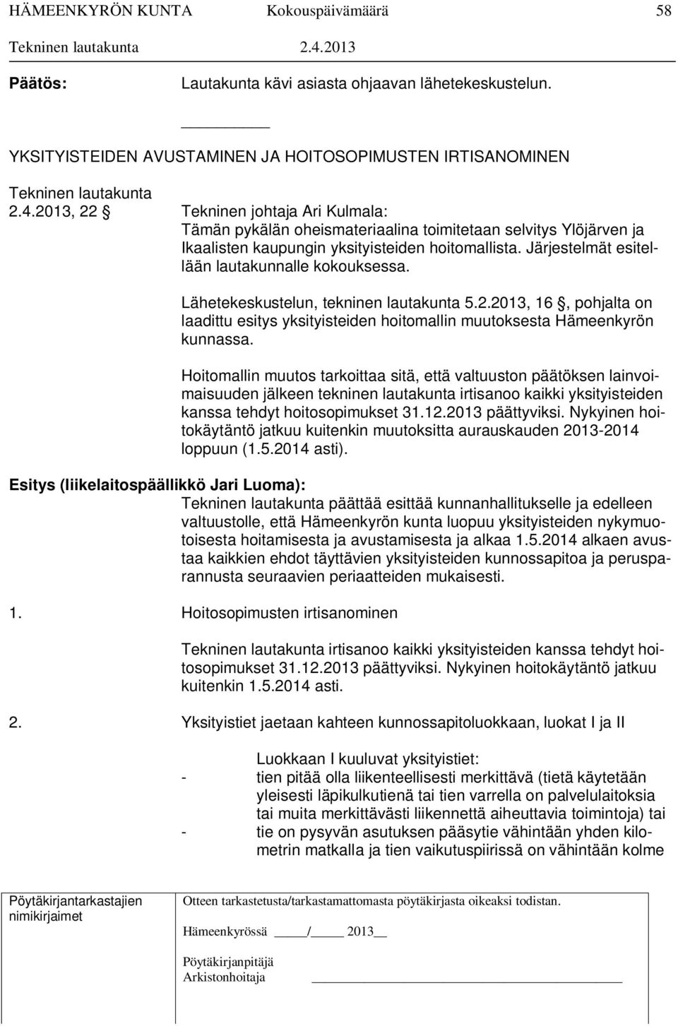 Järjestelmät esitellään lautakunnalle kokouksessa. Lähetekeskustelun, tekninen lautakunta 5.2.2013, 16, pohjalta on laadittu esitys yksityisteiden hoitomallin muutoksesta Hämeenkyrön kunnassa.