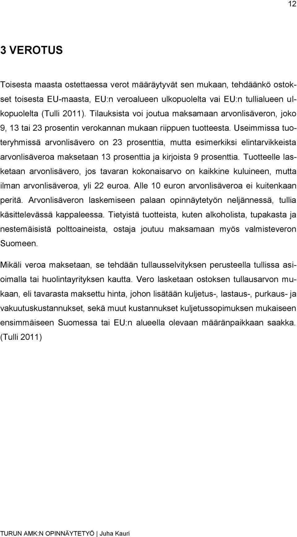 Useimmissa tuoteryhmissä arvonlisävero on 23 prosenttia, mutta esimerkiksi elintarvikkeista arvonlisäveroa maksetaan 13 prosenttia ja kirjoista 9 prosenttia.