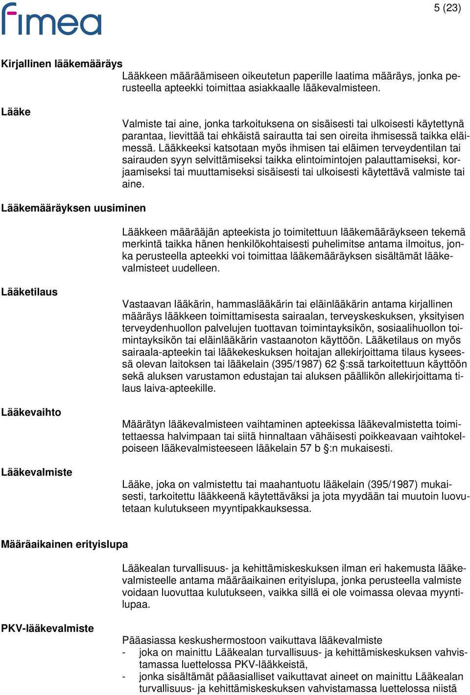 Lääkkeeksi katsotaan myös ihmisen tai eläimen terveydentilan tai sairauden syyn selvittämiseksi taikka elintoimintojen palauttamiseksi, korjaamiseksi tai muuttamiseksi sisäisesti tai ulkoisesti