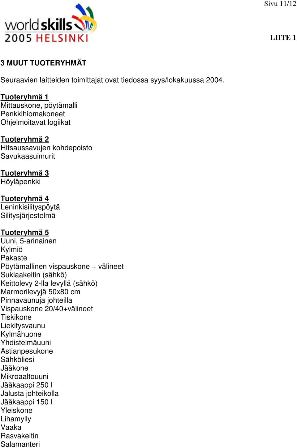 Leninkisilityspöytä Silitysjärjestelmä Tuoteryhmä 5 Uuni, 5-arinainen Kylmiö Pakaste Pöytämallinen vispauskone + välineet Suklaakeitin (sähkö) Keittolevy 2-lla levyllä (sähkö)