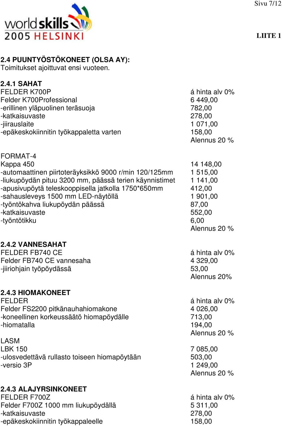 1 SAHAT FELDER K700P á hinta alv 0% Felder K700Professional 6 449,00 -erillinen yläpuolinen teräsuoja 782,00 -katkaisuvaste 278,00 -jiirauslaite 1 071,00 -epäkeskokiinnitin työkappaletta varten