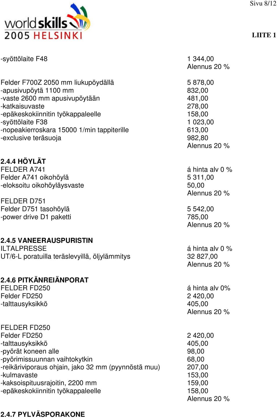 4 HÖYLÄT FELDER A741 á hinta alv 0 % Felder A741 oikohöylä 5 311,00 -eloksoitu oikohöyläysvaste 50,00 FELDER D751 Felder D751 tasohöylä 5 542,00 -power drive D1 paketti 785,00 2.4.5 VANEERAUSPURISTIN ILTALPRESSE á hinta alv 0 % UT/6-L poratuilla teräslevyillä, öljylämmitys 32 827,00 2.