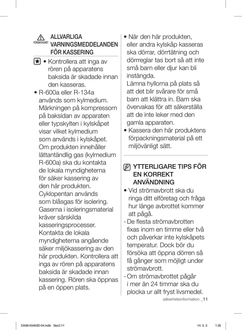 Om produkten innehåller lättantändlig gas (kylmedium R-600a) ska du kontakta de lokala myndigheterna för säker kassering av den här produkten. Cyklopentan används som blåsgas för isolering.