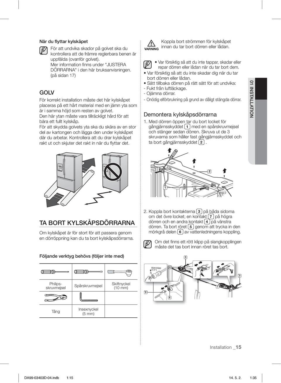 (på sidan 17) För korrekt installation måste det här kylskåpet placeras på ett hårt material med en jämn yta som är i samma höjd som resten av golvet.