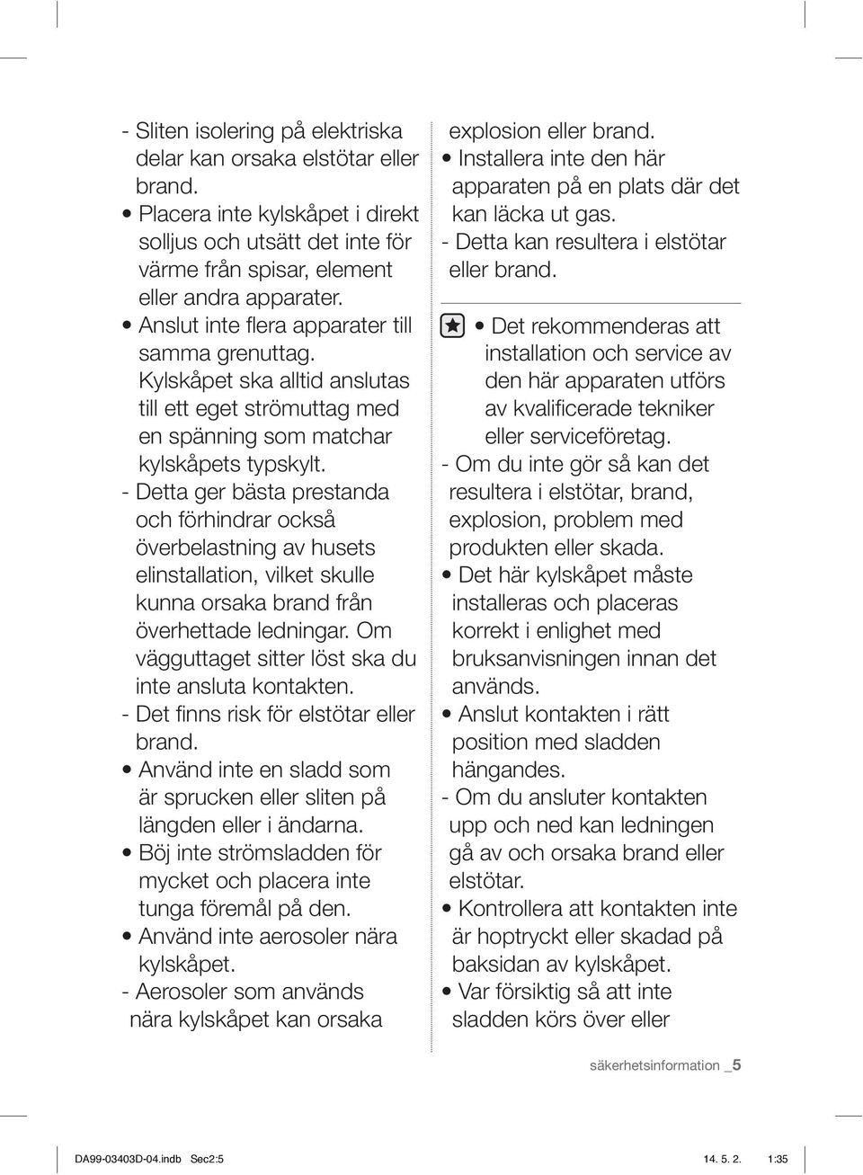 - Detta ger bästa prestanda och förhindrar också överbelastning av husets elinstallation, vilket skulle kunna orsaka brand från överhettade ledningar.