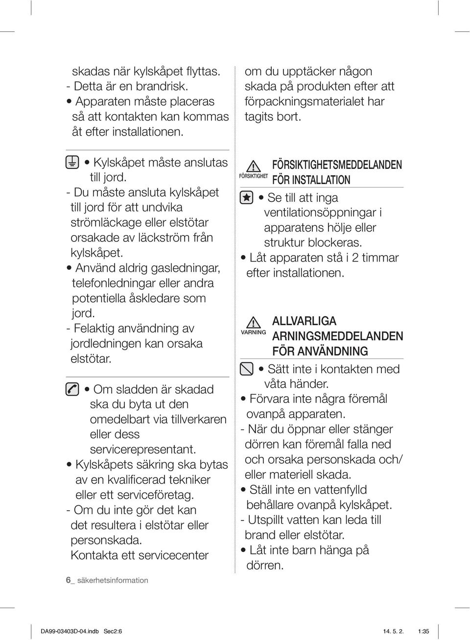 - Du måste ansluta kylskåpet till jord för att undvika strömläckage eller elstötar orsakade av läckström från kylskåpet.