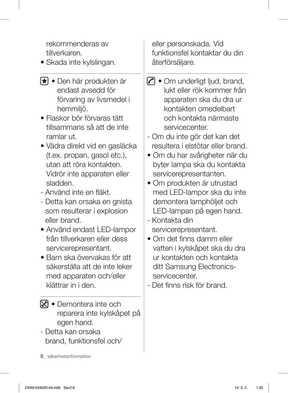 - Detta kan orsaka en gnista som resulterar i explosion eller brand. Använd endast LED-lampor från tillverkaren eller dess servicerepresentant.