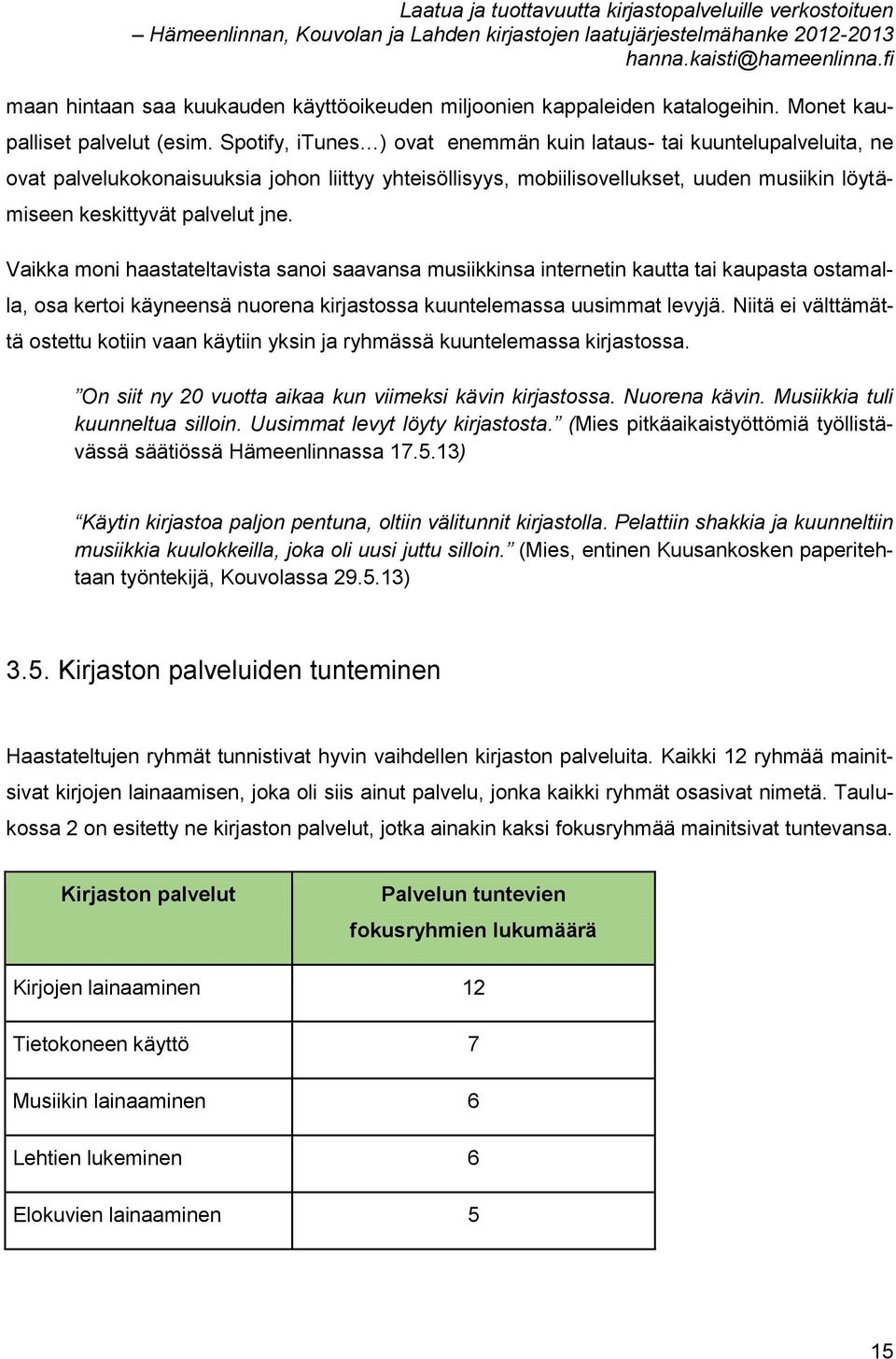 Vaikka moni haastateltavista sanoi saavansa musiikkinsa internetin kautta tai kaupasta ostamalla, osa kertoi käyneensä nuorena kirjastossa kuuntelemassa uusimmat levyjä.