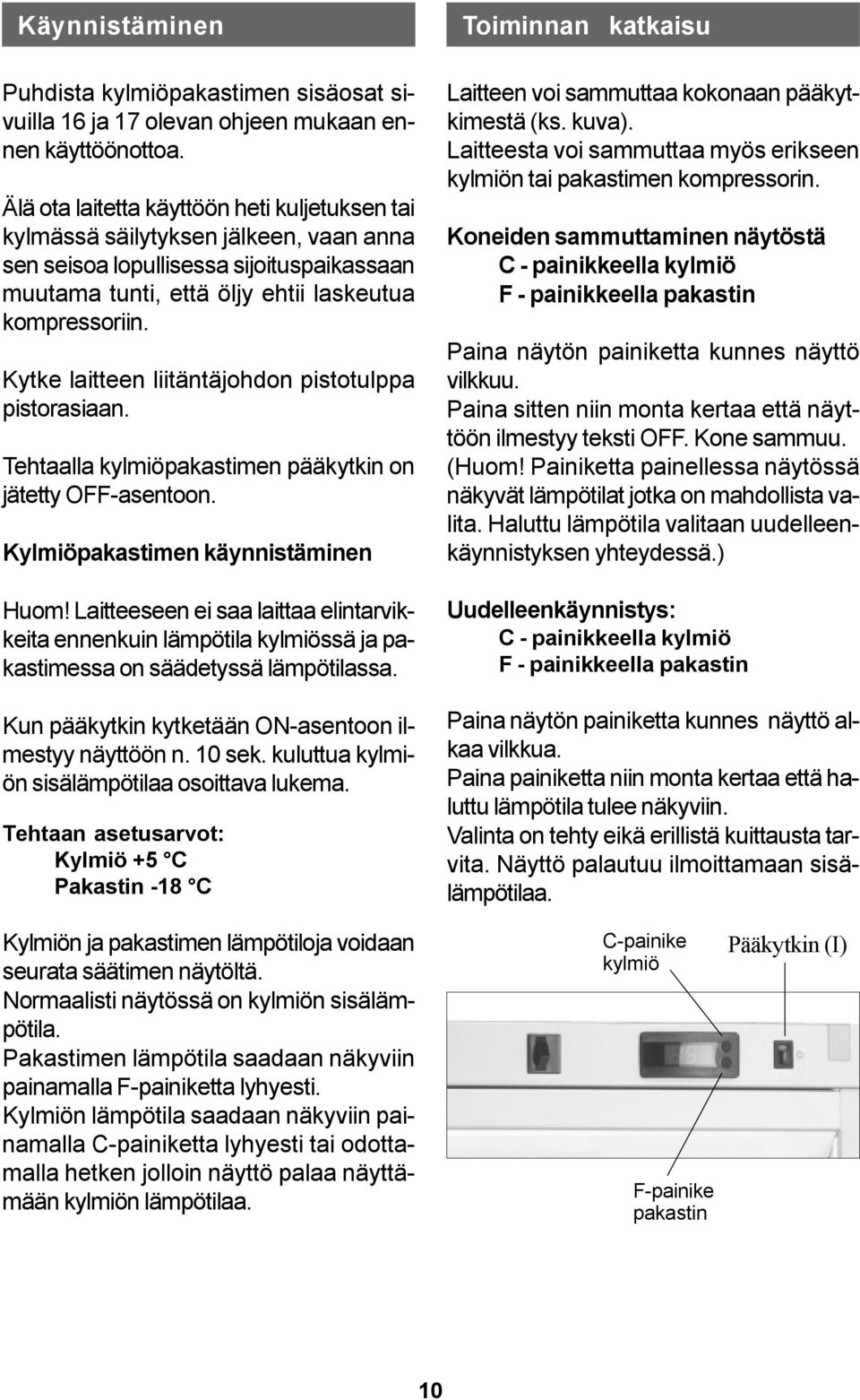 Kytke laitteen liitäntäjohdon pistotulppa pistorasiaan. Tehtaalla kylmiöpakastimen pääkytkin on jätetty OFF-asentoon. Kylmiöpakastimen käynnistäminen Huom!