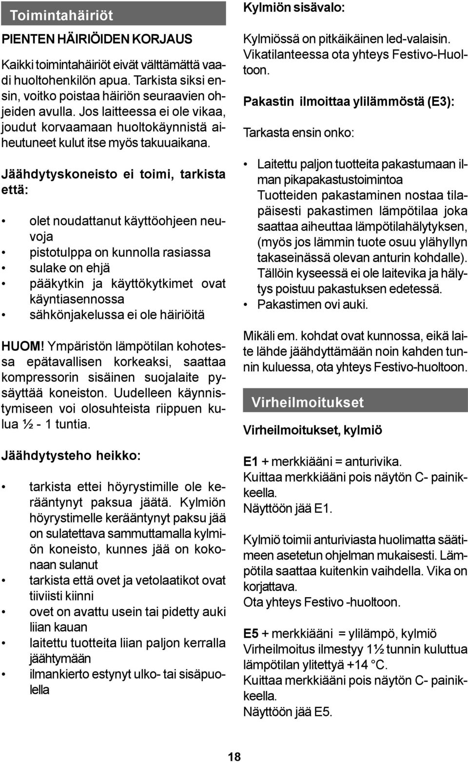 Jäähdytyskoneisto ei toimi, tarkista että: olet noudattanut käyttöohjeen neuvoja pistotulppa on kunnolla rasiassa sulake on ehjä pääkytkin ja käyttökytkimet ovat käyntiasennossa sähkönjakelussa ei