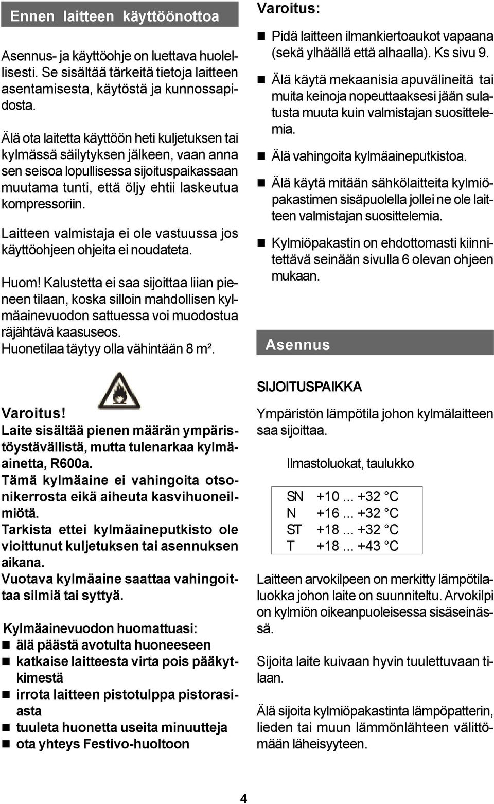 Laitteen valmistaja ei ole vastuussa jos käyttöohjeen ohjeita ei noudateta. Huom!