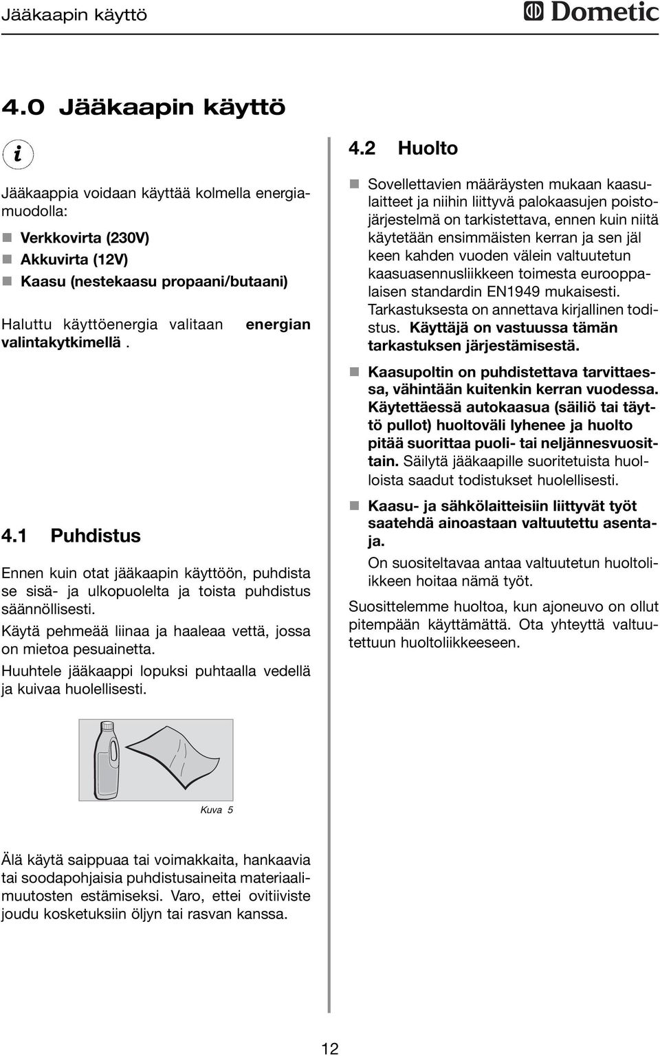 Puhdistus energian Ennen kuin otat jääkaapin käyttöön, puhdista se sisä- ja ulkopuolelta ja toista puhdistus säännöllisesti. Käytä pehmeää liinaa ja haaleaa vettä, jossa on mietoa pesuainetta.