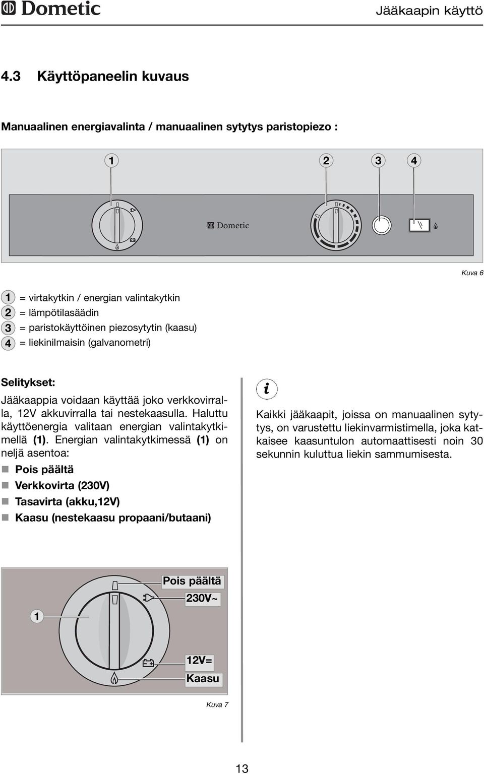 piezosytytin (kaasu) 4 = liekinilmaisin (galvanometri) Selitykset: Jääkaappia voidaan käyttää joko verkkovirralla, 2V akkuvirralla tai nestekaasulla.