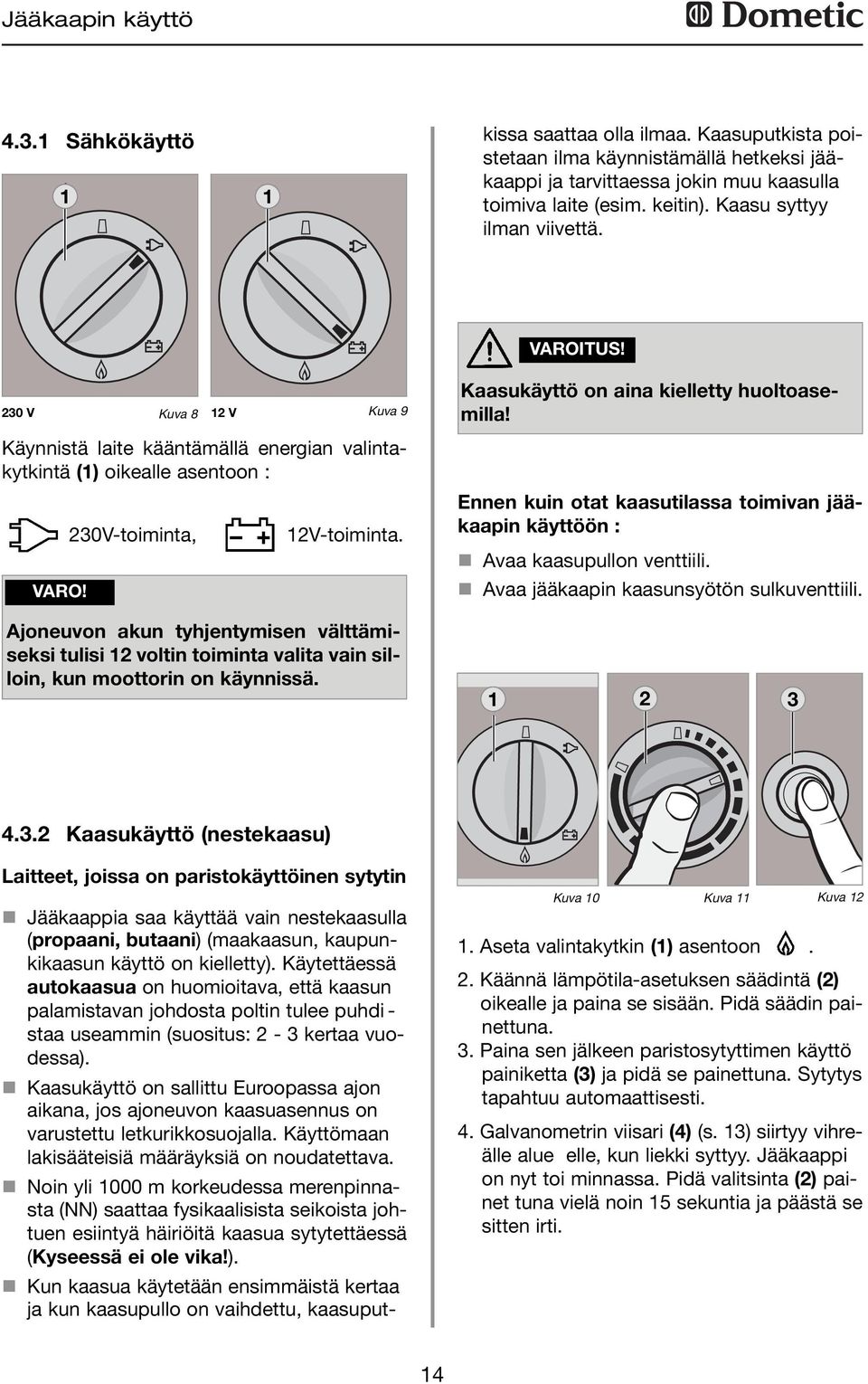 Ajoneuvon akun tyhjentymisen välttämiseksi tulisi 2 voltin toiminta valita vain silloin, kun moottorin on käynnissä. Kaasukäyttö on aina kielletty huoltoasemilla!