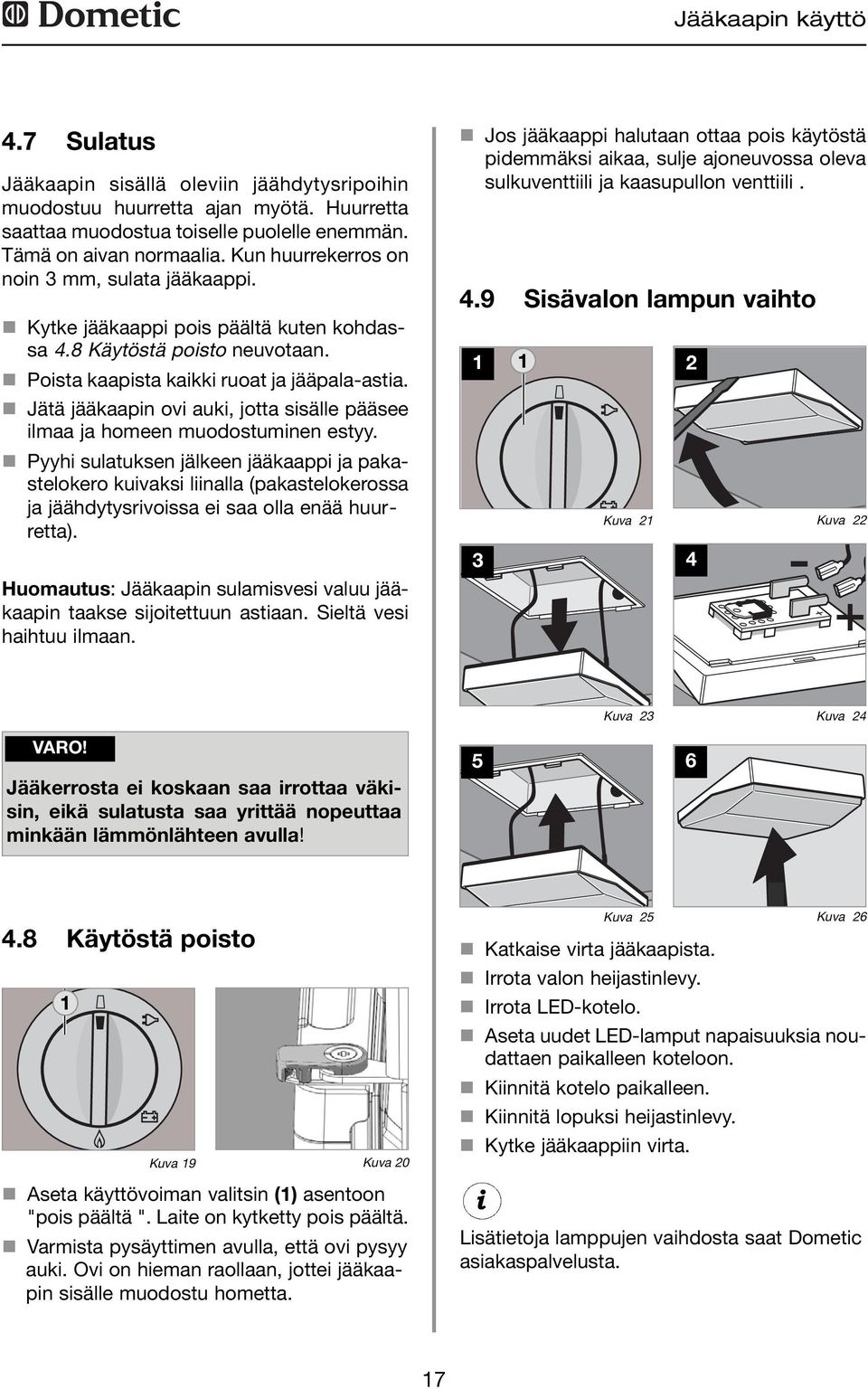 Jätä jääkaapin ovi auki, jotta sisälle pääsee ilmaa ja homeen muodostuminen estyy.