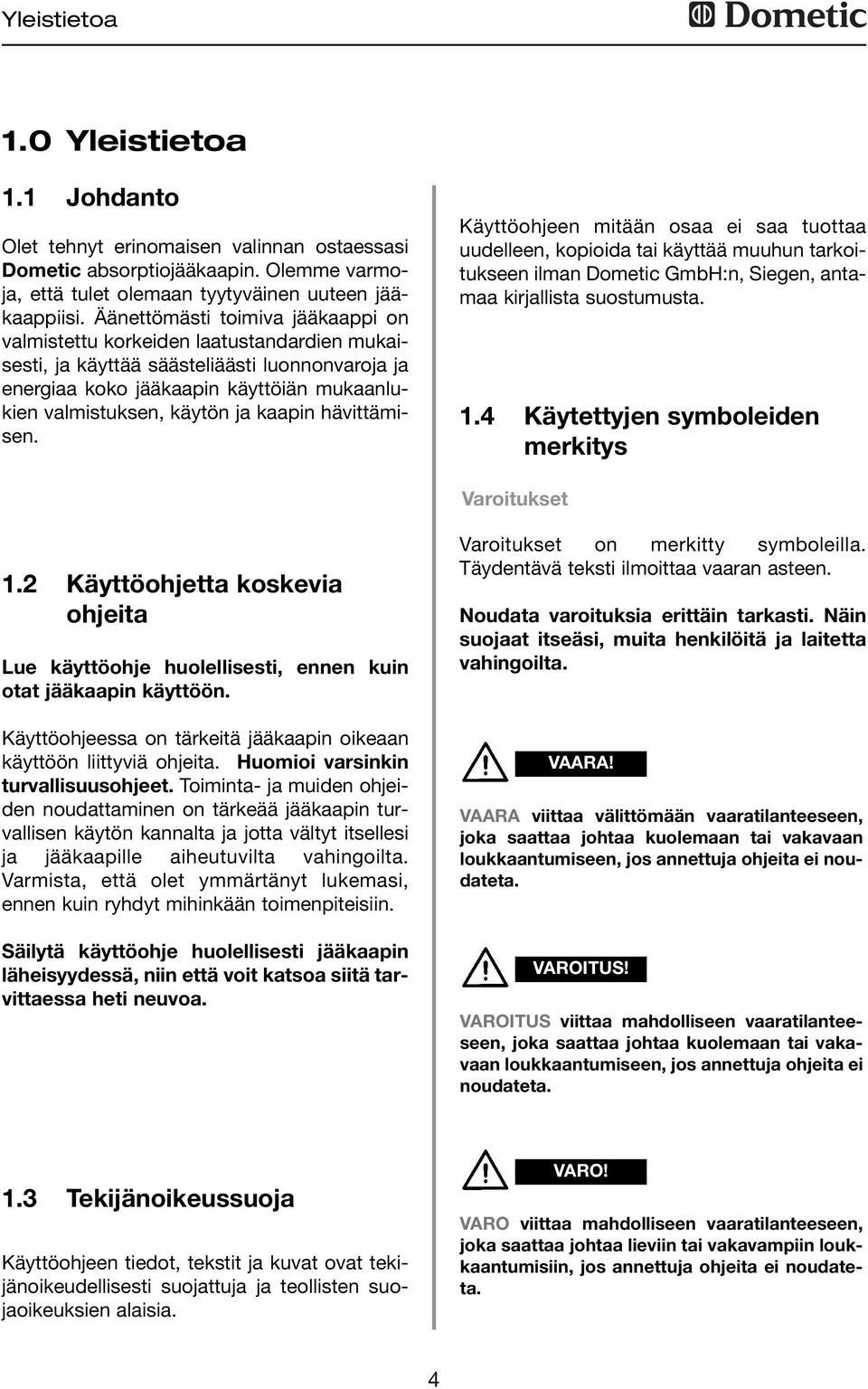 kaapin hävittämisen. Käyttöohjeen mitään osaa ei saa tuottaa uudelleen, kopioida tai käyttää muuhun tarkoitukseen ilman Dometic GmbH:n, Siegen, antamaa kirjallista suostumusta.